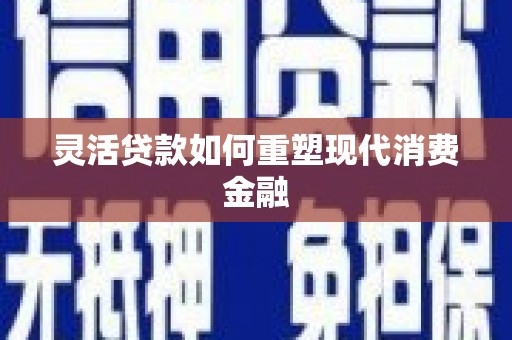 宜良灵活贷款如何重塑现代消费金融