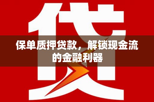 宜良保单质押贷款，解锁现金流的金融利器