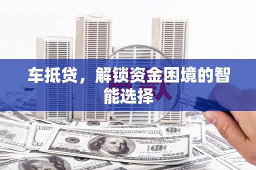 宜良车抵贷，解锁资金困境的智能选择