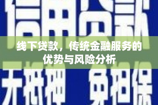 宜良线下贷款，传统金融服务的优势与风险分析