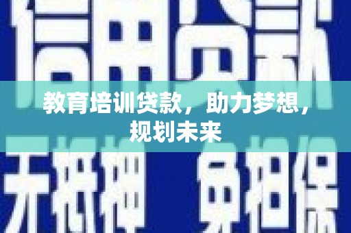宜良教育培训贷款，助力梦想，规划未来