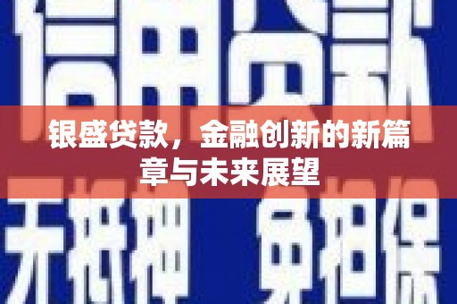 宜良银盛贷款，金融创新的新篇章与未来展望