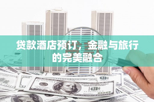 宜良贷款酒店预订，金融与旅行的完美融合
