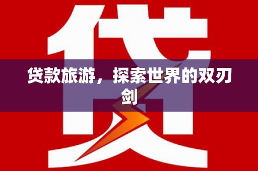 宜良贷款旅游，探索世界的双刃剑