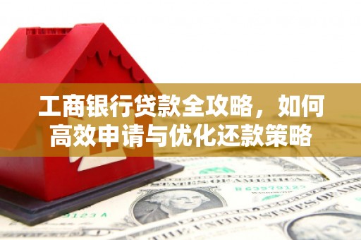 宜良工商银行贷款全攻略，如何高效申请与优化还款策略