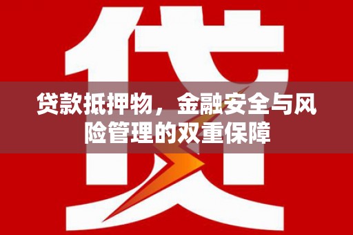 宜良贷款抵押物，金融安全与风险管理的双重保障