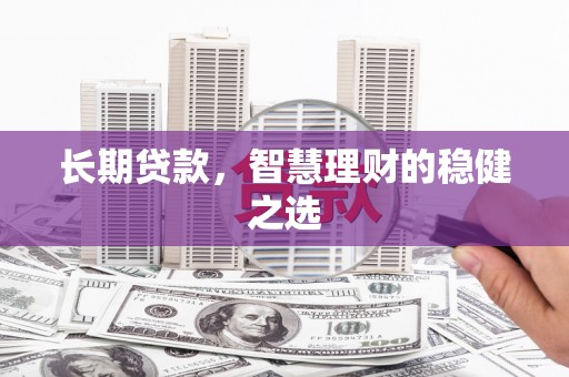 宜良长期贷款，智慧理财的稳健之选