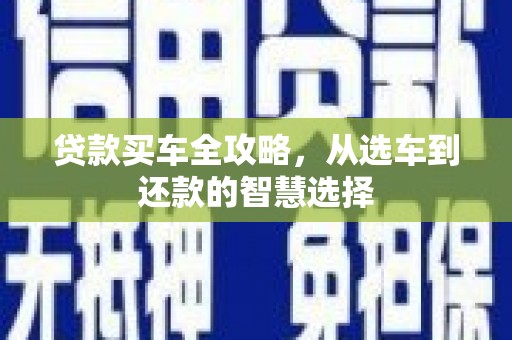 宜良贷款买车全攻略，从选车到还款的智慧选择