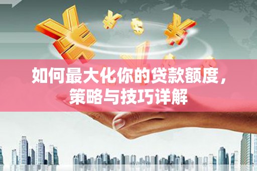 宜良如何最大化你的贷款额度，策略与技巧详解
