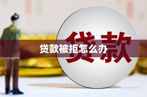 宜良贷款被拒怎么办