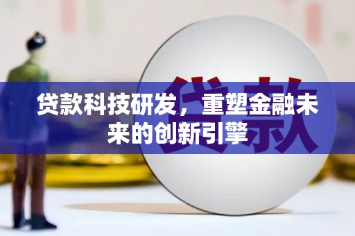 宜良贷款科技研发，重塑金融未来的创新引擎