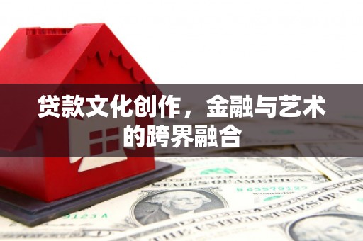 宜良贷款文化创作，金融与艺术的跨界融合