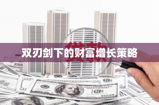 宜良双刃剑下的财富增长策略