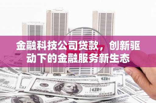 宜良金融科技公司贷款，创新驱动下的金融服务新生态