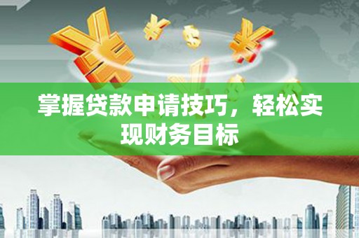 宜良掌握贷款申请技巧，轻松实现财务目标