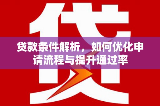 宜良贷款条件解析，如何优化申请流程与提升通过率