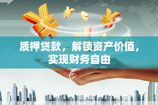 宜良质押贷款，解锁资产价值，实现财务自由