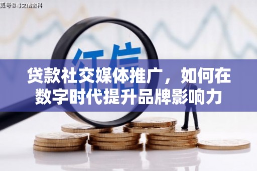 宜良贷款社交媒体推广，如何在数字时代提升品牌影响力