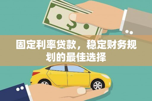 宜良固定利率贷款，稳定财务规划的最佳选择