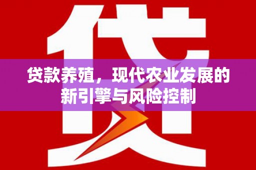 宜良贷款养殖，现代农业发展的新引擎与风险控制