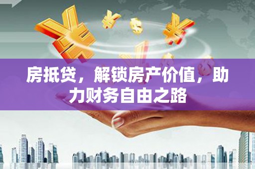 宜良房抵贷，解锁房产价值，助力财务自由之路