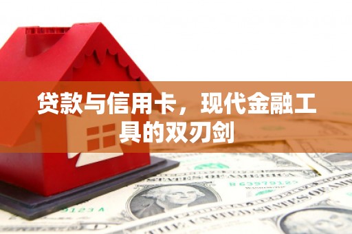 宜良贷款与信用卡，现代金融工具的双刃剑