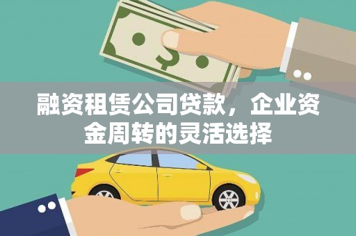 宜良融资租赁公司贷款，企业资金周转的灵活选择