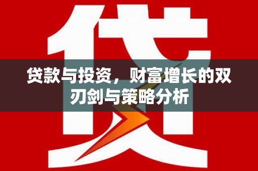 宜良贷款与投资，财富增长的双刃剑与策略分析