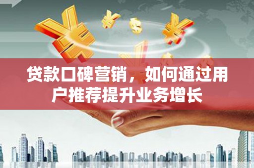 宜良贷款口碑营销，如何通过用户推荐提升业务增长
