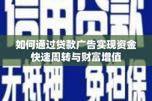 宜良如何通过贷款广告实现资金快速周转与财富增值