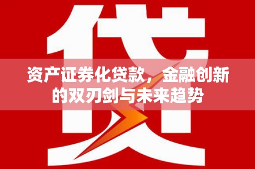 宜良资产证券化贷款，金融创新的双刃剑与未来趋势