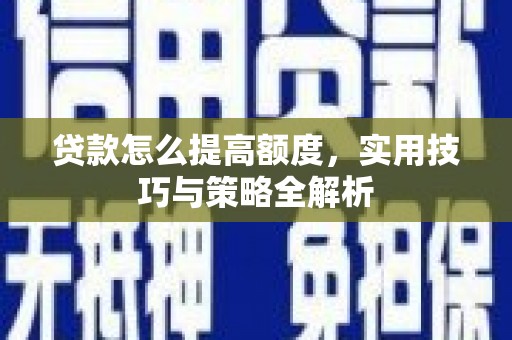 宜良贷款怎么提高额度，实用技巧与策略全解析