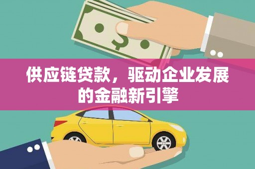 宜良供应链贷款，驱动企业发展的金融新引擎