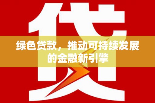 宜良绿色贷款，推动可持续发展的金融新引擎