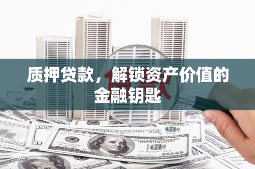 宜良质押贷款，解锁资产价值的金融钥匙