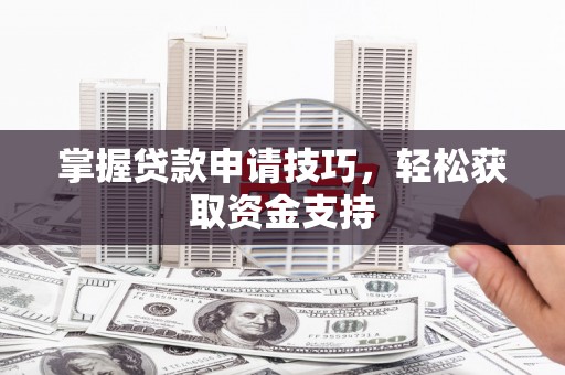宜良掌握贷款申请技巧，轻松获取资金支持