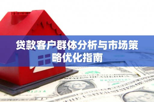 宜良贷款客户群体分析与市场策略优化指南