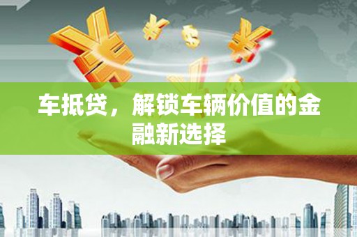 宜良车抵贷，解锁车辆价值的金融新选择