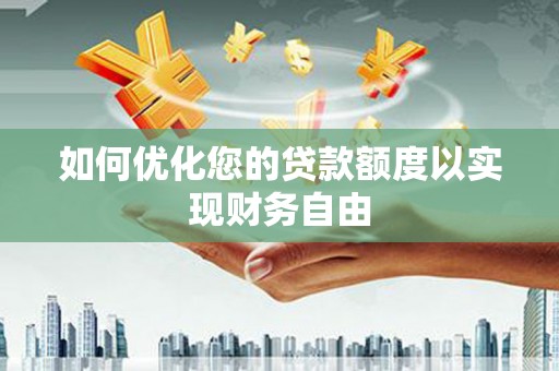宜良如何优化您的贷款额度以实现财务自由