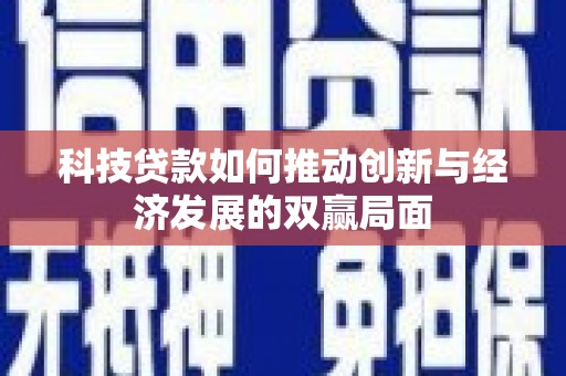 宜良科技贷款如何推动创新与经济发展的双赢局面