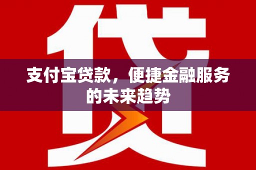 宜良支付宝贷款，便捷金融服务的未来趋势