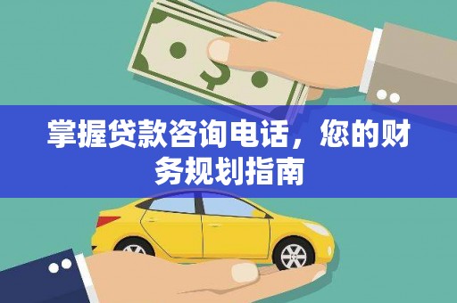 宜良掌握贷款咨询电话，您的财务规划指南