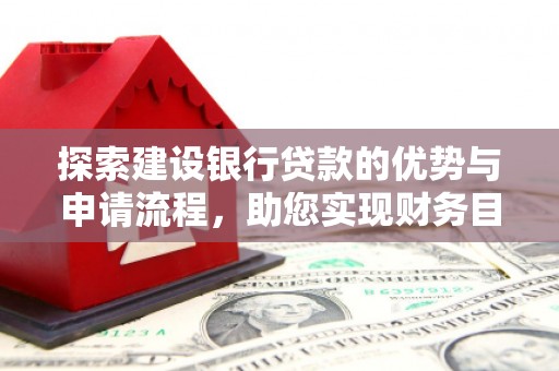 宜良探索建设银行贷款的优势与申请流程，助您实现财务目标
