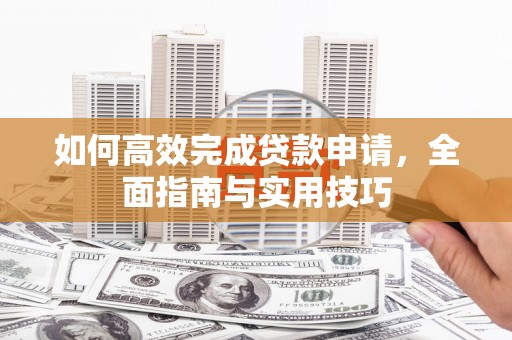 宜良如何高效完成贷款申请，全面指南与实用技巧