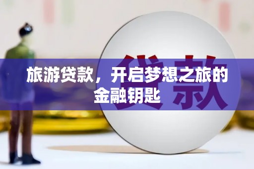 宜良旅游贷款，开启梦想之旅的金融钥匙