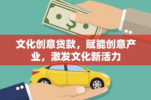 宜良文化创意贷款，赋能创意产业，激发文化新活力
