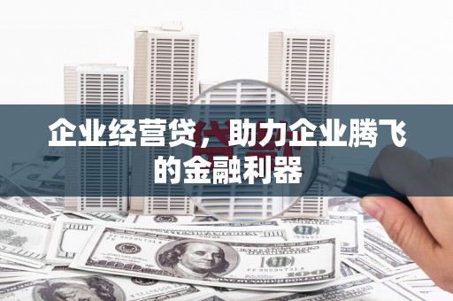 宜良企业经营贷，助力企业腾飞的金融利器