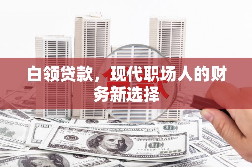 宜良白领贷款，现代职场人的财务新选择