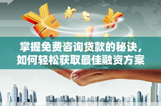 宜良掌握免费咨询贷款的秘诀，如何轻松获取最佳融资方案