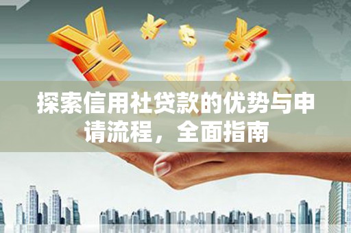宜良探索信用社贷款的优势与申请流程，全面指南